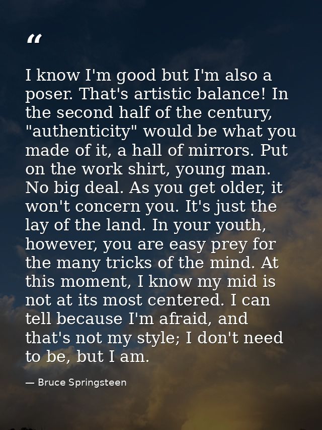 I know I'm good but I'm also a poser. That's artistic balance! In the second half of the century, "authenticity" would b — Bruce Springsteen