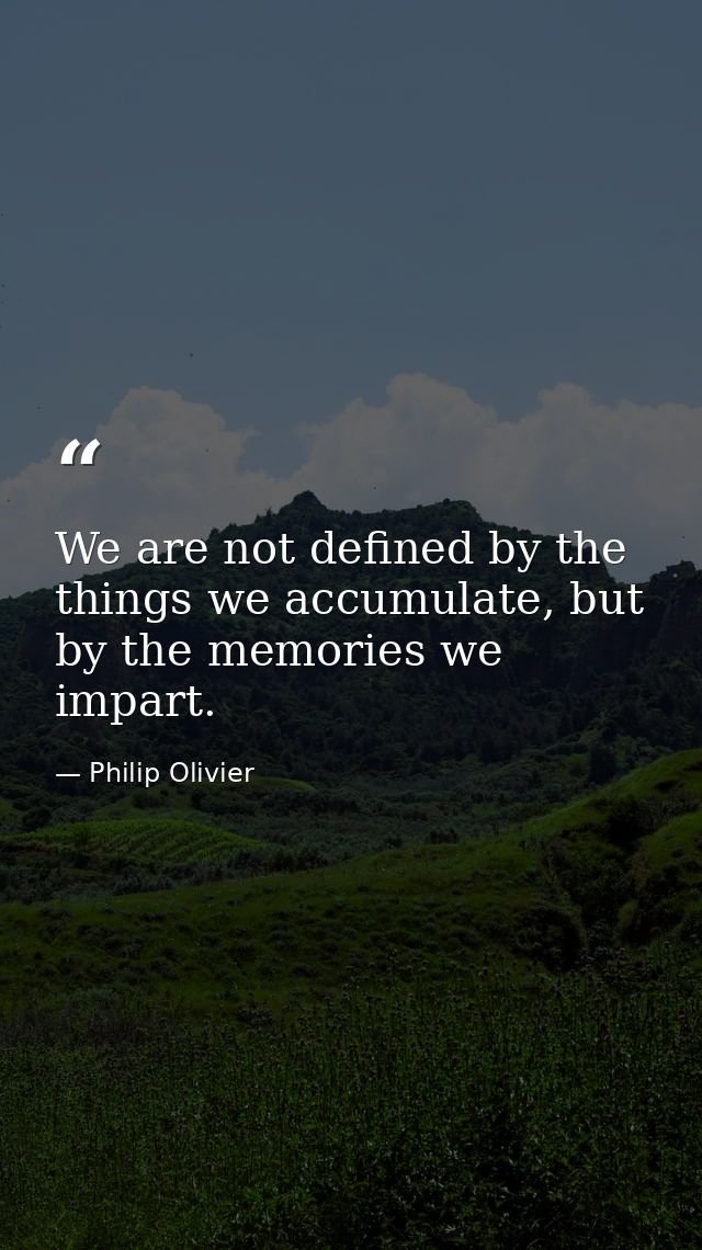 We are not defined by the things we accumulate, but by the memories we impart. — Philip Olivier