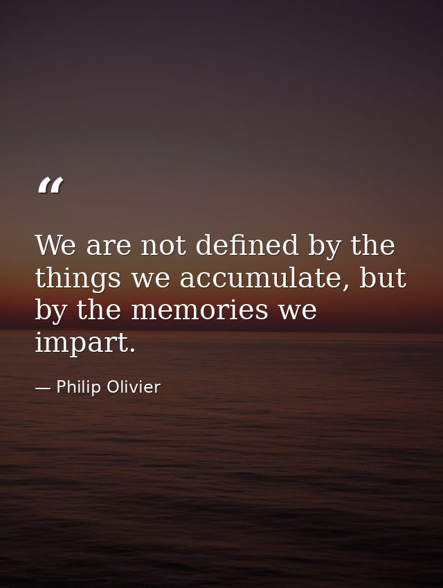 We are not defined by the things we accumulate, but by the memories we impart. — Philip Olivier