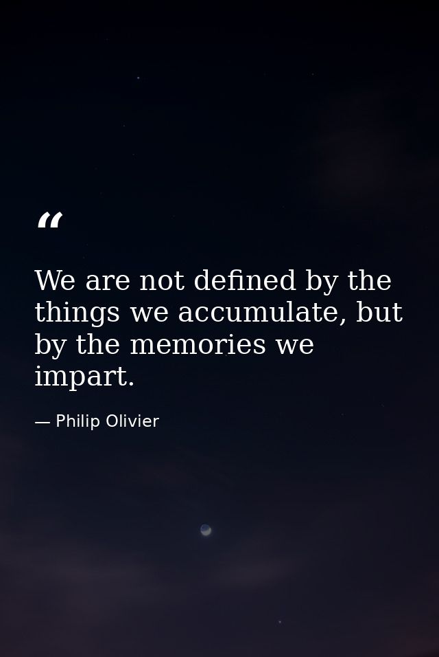 We are not defined by the things we accumulate, but by the memories we impart. — Philip Olivier