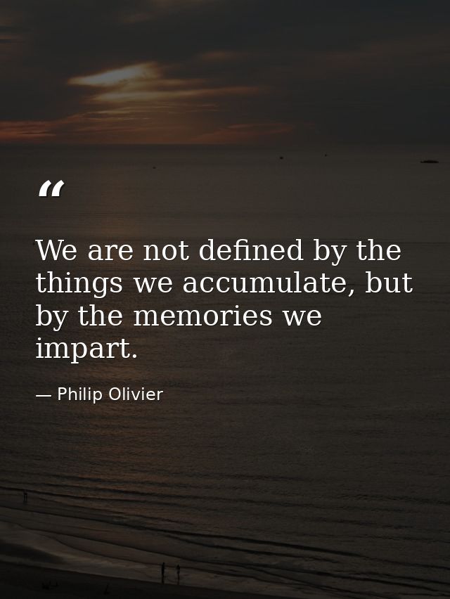 We are not defined by the things we accumulate, but by the memories we impart. — Philip Olivier