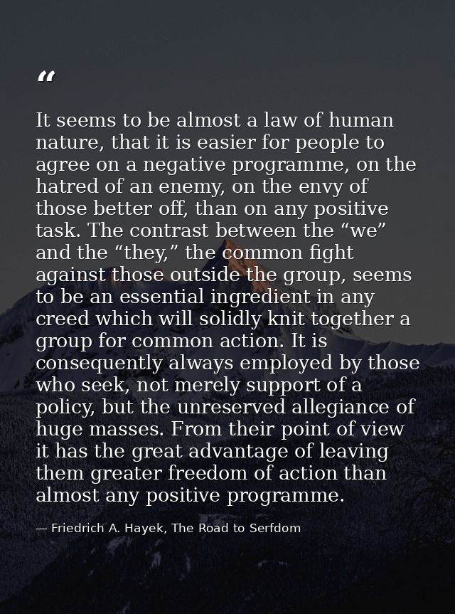 It seems to be almost a law of human nature, that it is easier for people to agree on a negative programme, on the hatre — Friedrich A. Hayek, The Road to Serfdom