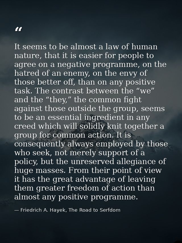 It seems to be almost a law of human nature, that it is easier for people to agree on a negative programme, on the hatre — Friedrich A. Hayek, The Road to Serfdom