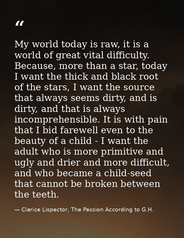 My world today is raw, it is a world of great vital difficulty. Because, more than a star, today I want the thick and bl — Clarice Lispector, The Passion According to G.H.
