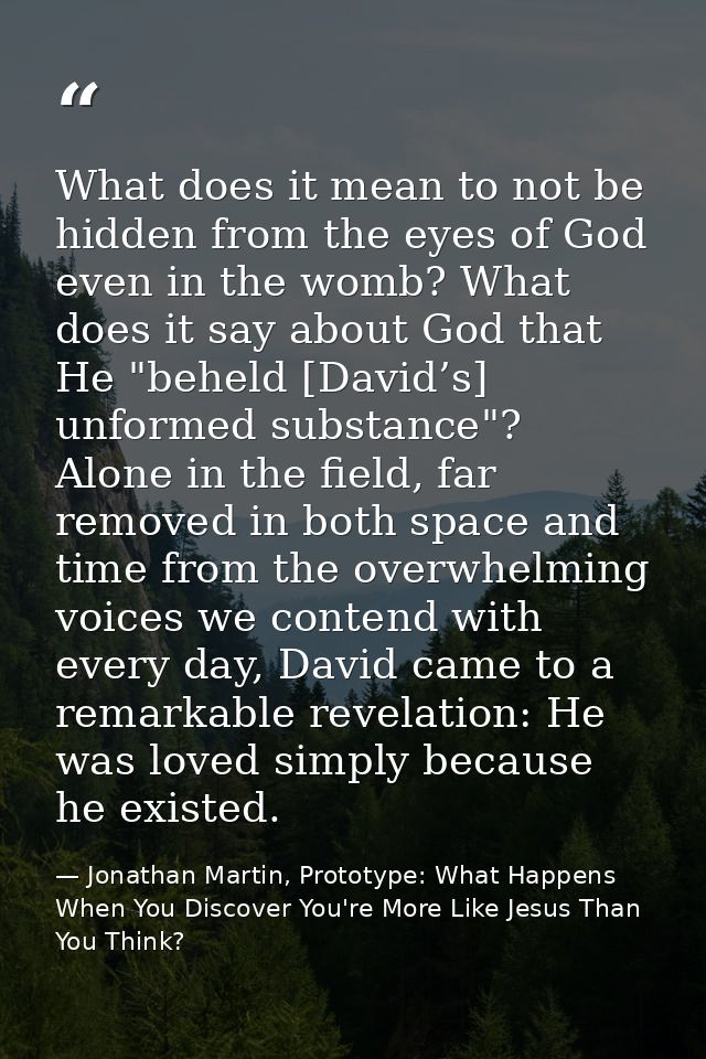 What does it mean to not be hidden from the eyes of God even in the womb? What does it say about God that He "beheld [Da — Jonathan Martin, Prototype: What Happens When You Discover You're More Like Jesus Than You Think?