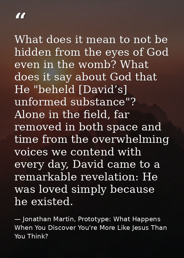 What does it mean to not be hidden from the eyes of God even in the womb? What does it say about God that He "beheld [Da — Jonathan Martin, Prototype: What Happens When You Discover You're More Like Jesus Than You Think?