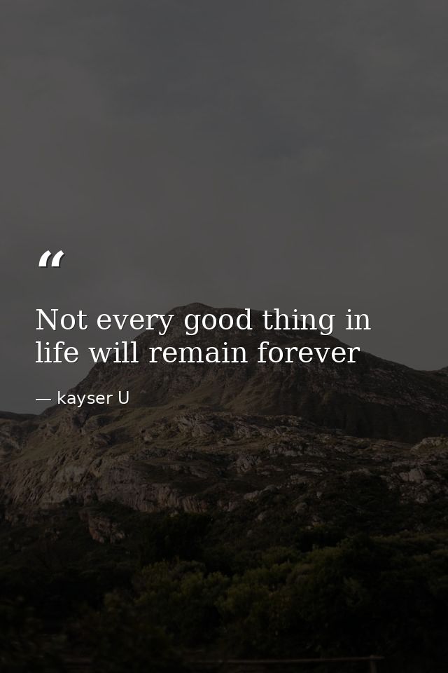 Not every good thing in life will remain forever — kayser U