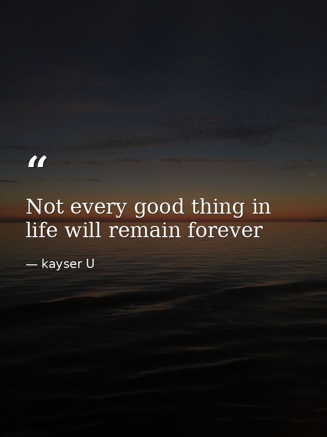 Not every good thing in life will remain forever — kayser U