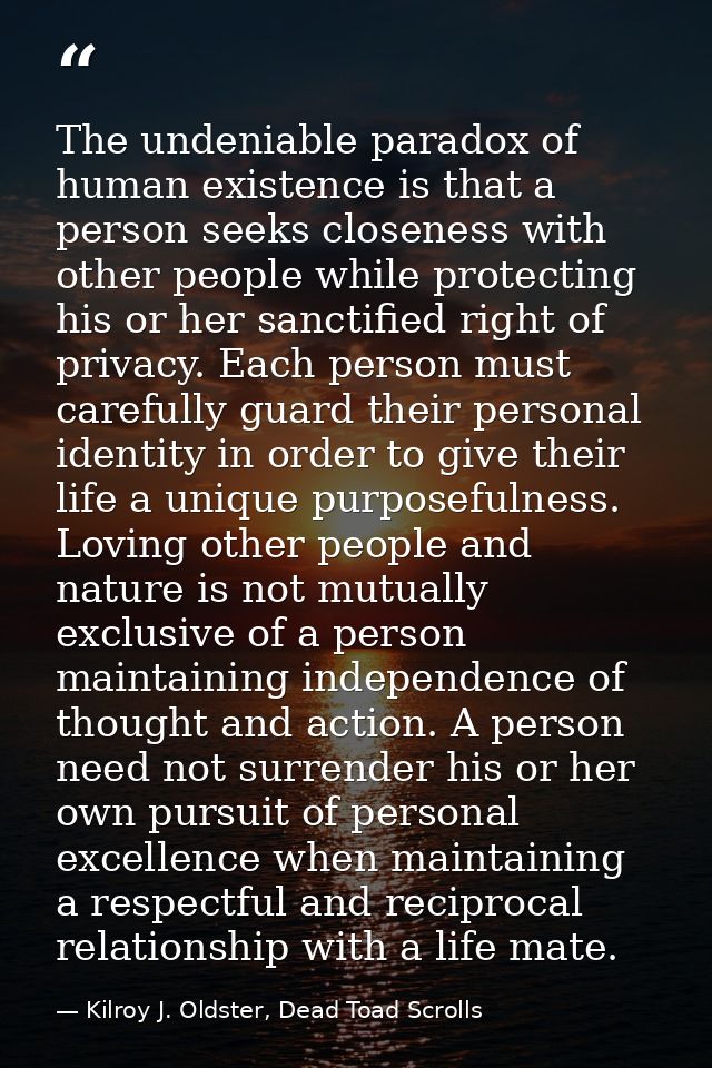 The undeniable paradox of human existence is that a person seeks closeness with other people while protecting his or her — Kilroy J. Oldster, Dead Toad Scrolls