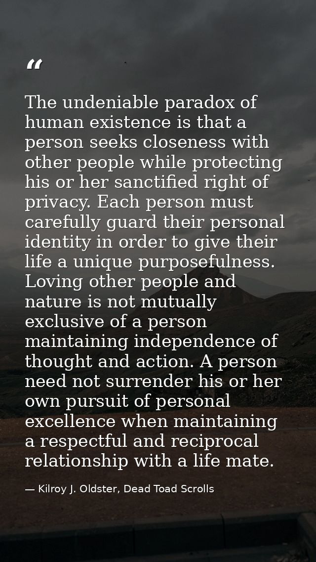 The undeniable paradox of human existence is that a person seeks closeness with other people while protecting his or her — Kilroy J. Oldster, Dead Toad Scrolls