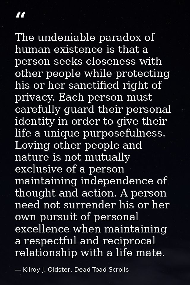 The undeniable paradox of human existence is that a person seeks closeness with other people while protecting his or her — Kilroy J. Oldster, Dead Toad Scrolls