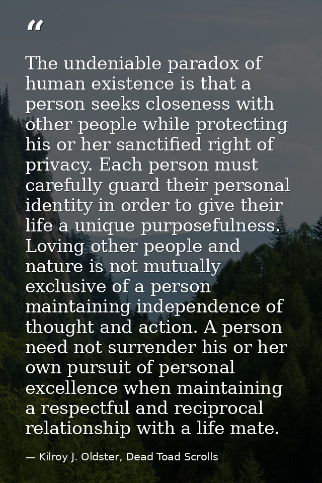 The undeniable paradox of human existence is that a person seeks closeness with other people while protecting his or her — Kilroy J. Oldster, Dead Toad Scrolls