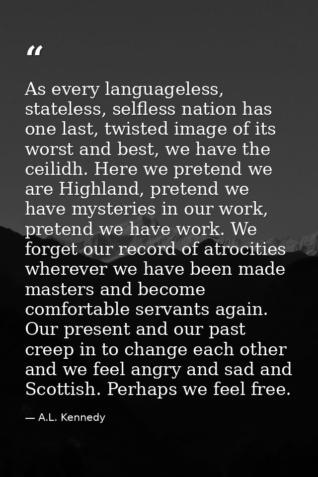 As every languageless, stateless, selfless nation has one last, twisted image of its worst and best, we have the ceilidh — A.L. Kennedy