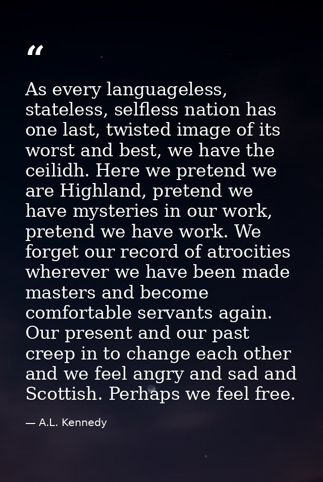 As every languageless, stateless, selfless nation has one last, twisted image of its worst and best, we have the ceilidh — A.L. Kennedy