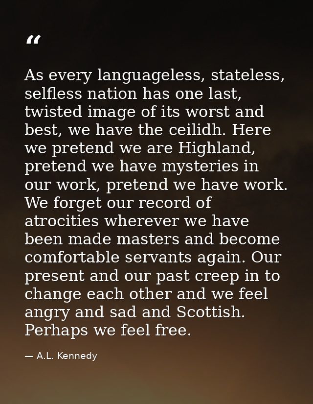 As every languageless, stateless, selfless nation has one last, twisted image of its worst and best, we have the ceilidh — A.L. Kennedy