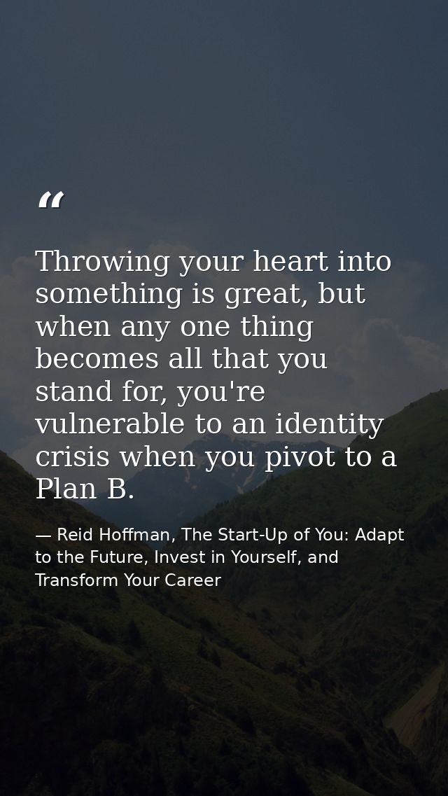 Throwing your heart into something is great, but when any one thing becomes all that you stand for, you're vulnerable to — Reid Hoffman, The Start-Up of You: Adapt to the Future, Invest in Yourself, and Transform Your Career