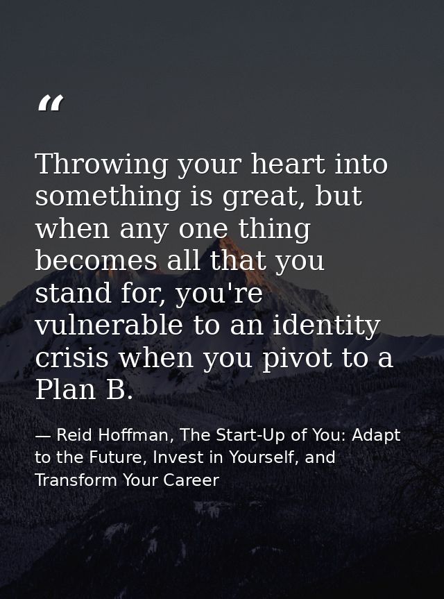 Throwing your heart into something is great, but when any one thing becomes all that you stand for, you're vulnerable to — Reid Hoffman, The Start-Up of You: Adapt to the Future, Invest in Yourself, and Transform Your Career