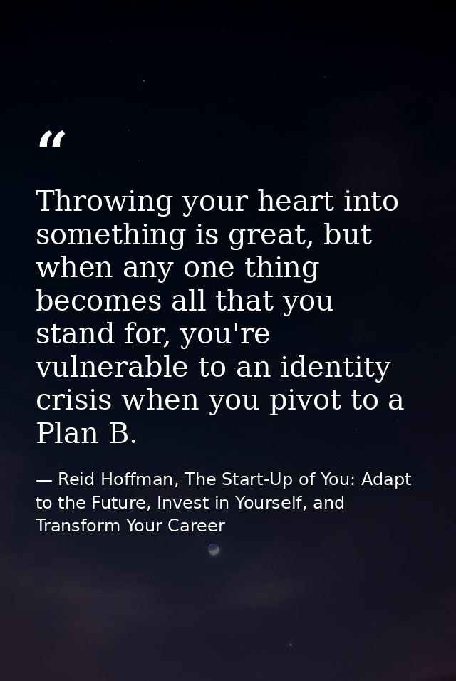 Throwing your heart into something is great, but when any one thing becomes all that you stand for, you're vulnerable to — Reid Hoffman, The Start-Up of You: Adapt to the Future, Invest in Yourself, and Transform Your Career