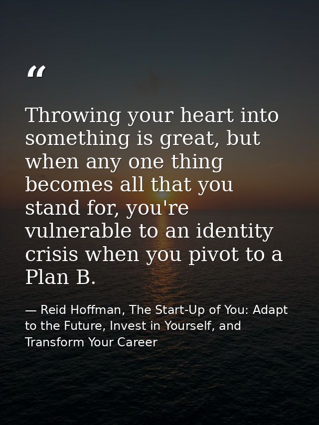 Throwing your heart into something is great, but when any one thing becomes all that you stand for, you're vulnerable to — Reid Hoffman, The Start-Up of You: Adapt to the Future, Invest in Yourself, and Transform Your Career