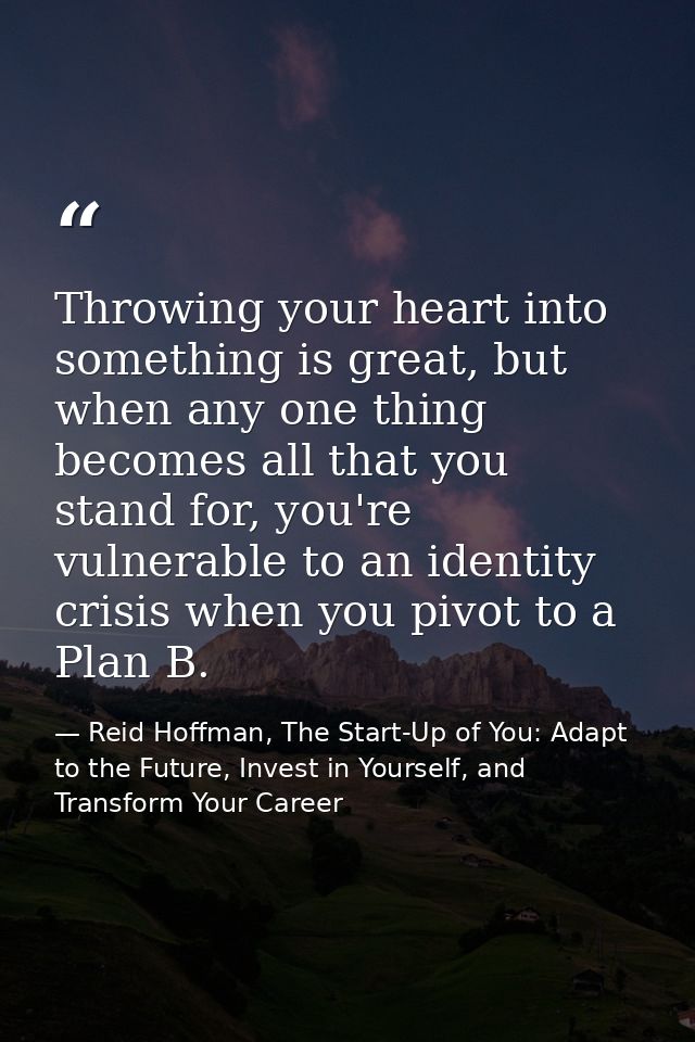 Throwing your heart into something is great, but when any one thing becomes all that you stand for, you're vulnerable to — Reid Hoffman, The Start-Up of You: Adapt to the Future, Invest in Yourself, and Transform Your Career