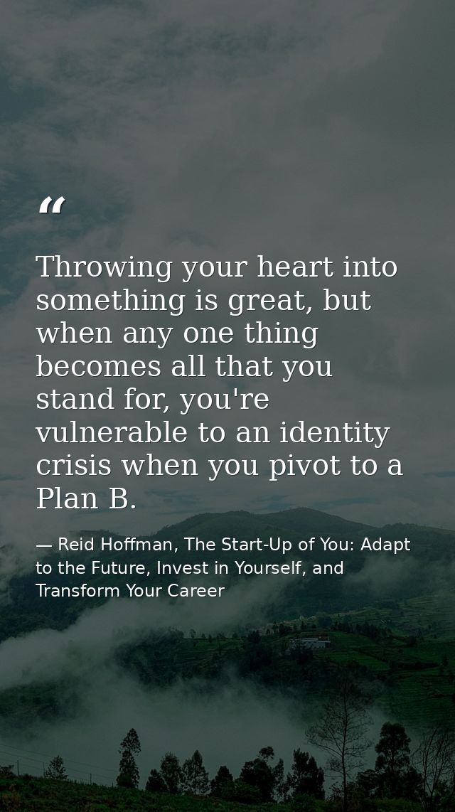 Throwing your heart into something is great, but when any one thing becomes all that you stand for, you're vulnerable to — Reid Hoffman, The Start-Up of You: Adapt to the Future, Invest in Yourself, and Transform Your Career