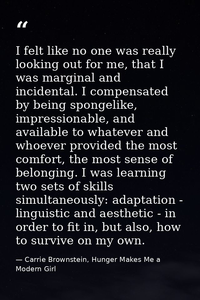 I felt like no one was really looking out for me, that I was marginal and incidental. I compensated by being spongelike, — Carrie Brownstein, Hunger Makes Me a Modern Girl