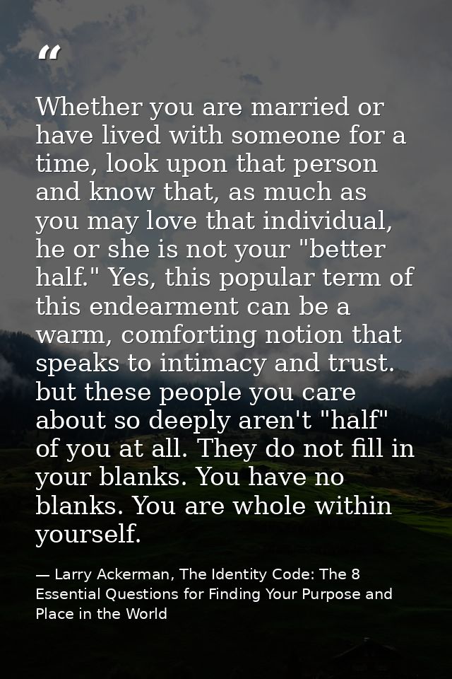 Whether you are married or have lived with someone for a time, look upon that person and know that, as much as you may l — Larry Ackerman, The Identity Code: The 8 Essential Questions for Finding Your Purpose and Place in the World