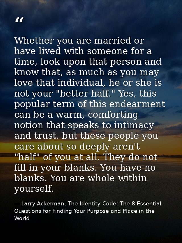 Whether you are married or have lived with someone for a time, look upon that person and know that, as much as you may l — Larry Ackerman, The Identity Code: The 8 Essential Questions for Finding Your Purpose and Place in the World