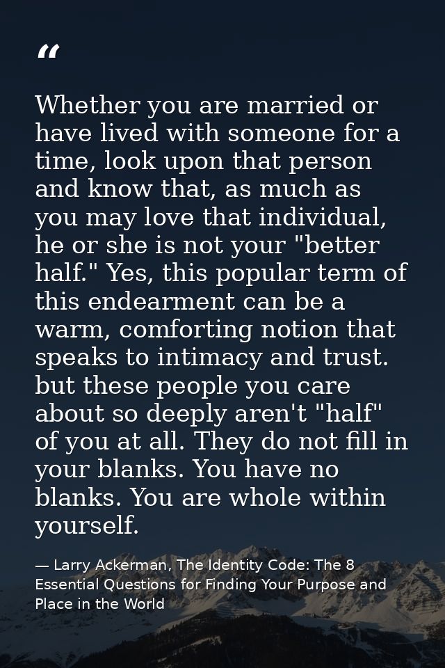 Whether you are married or have lived with someone for a time, look upon that person and know that, as much as you may l — Larry Ackerman, The Identity Code: The 8 Essential Questions for Finding Your Purpose and Place in the World