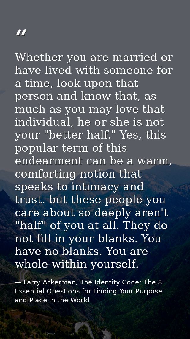 Whether you are married or have lived with someone for a time, look upon that person and know that, as much as you may l — Larry Ackerman, The Identity Code: The 8 Essential Questions for Finding Your Purpose and Place in the World