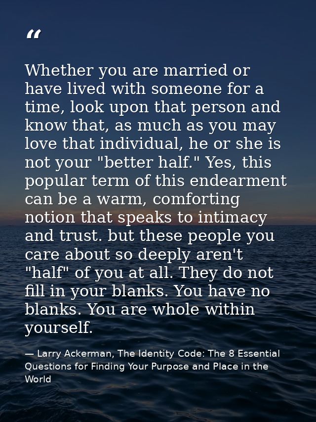 Whether you are married or have lived with someone for a time, look upon that person and know that, as much as you may l — Larry Ackerman, The Identity Code: The 8 Essential Questions for Finding Your Purpose and Place in the World