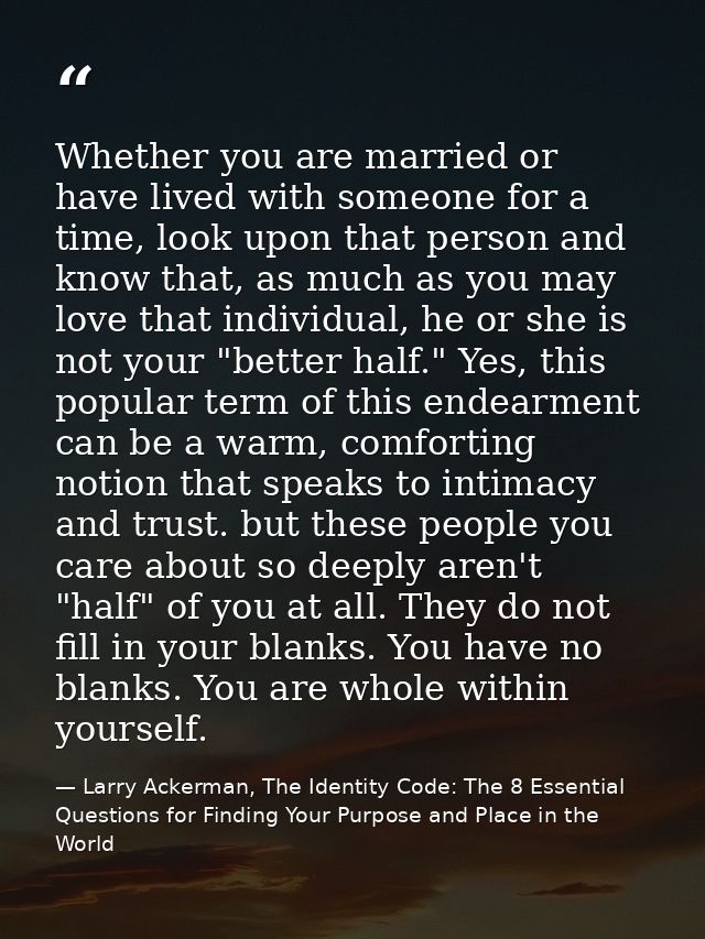 Whether you are married or have lived with someone for a time, look upon that person and know that, as much as you may l — Larry Ackerman, The Identity Code: The 8 Essential Questions for Finding Your Purpose and Place in the World