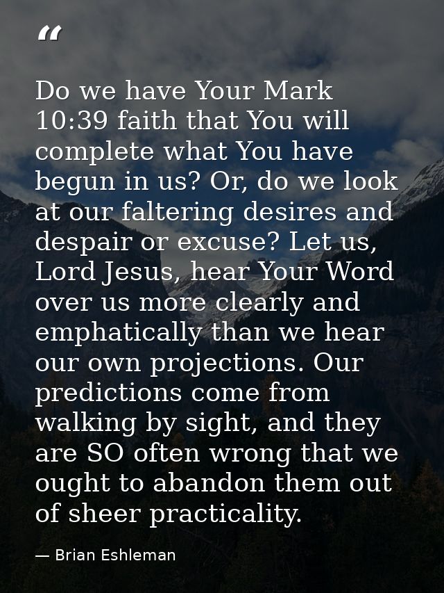 Do we have Your Mark 10:39 faith that You will complete what You have begun in us? Or, do we look at our faltering desir — Brian Eshleman