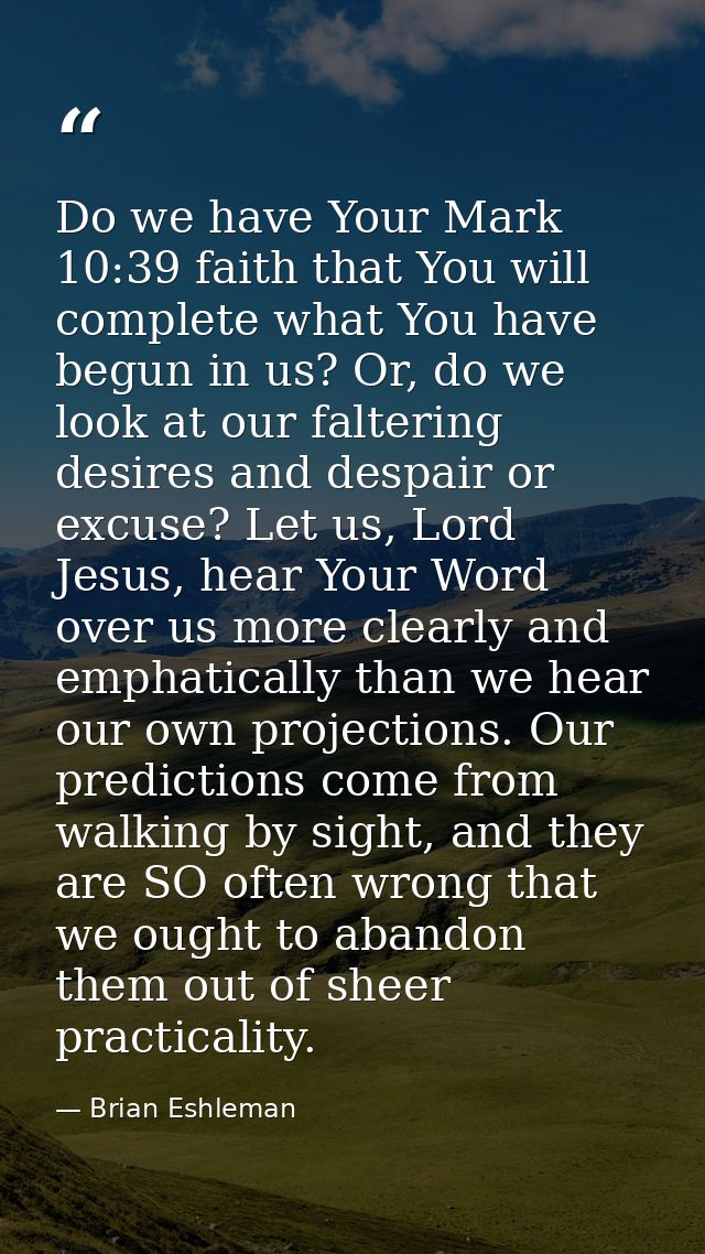 Do we have Your Mark 10:39 faith that You will complete what You have begun in us? Or, do we look at our faltering desir — Brian Eshleman