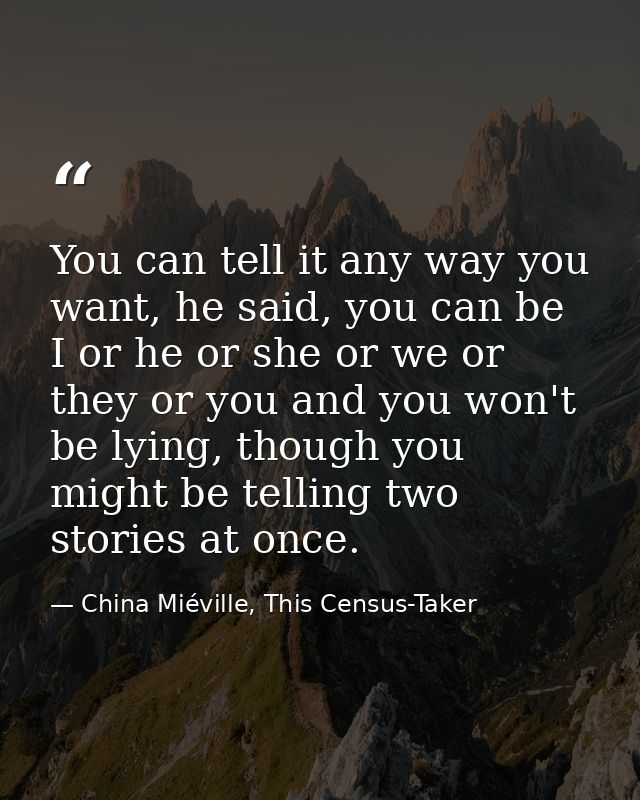 You can tell it any way you want, he said, you can be I or he or she or we or they or you and you won't be lying, though — China Miéville, This Census-Taker