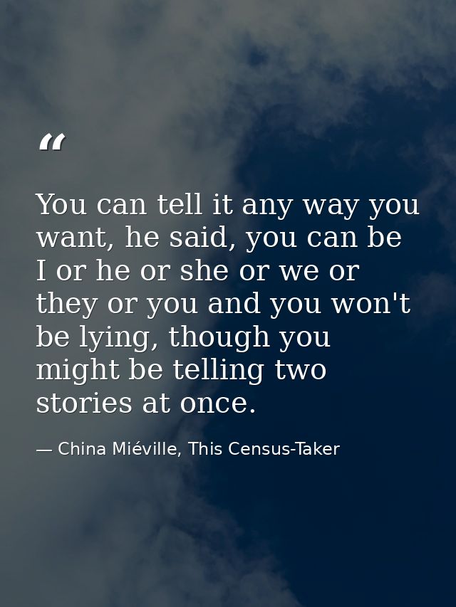 You can tell it any way you want, he said, you can be I or he or she or we or they or you and you won't be lying, though — China Miéville, This Census-Taker