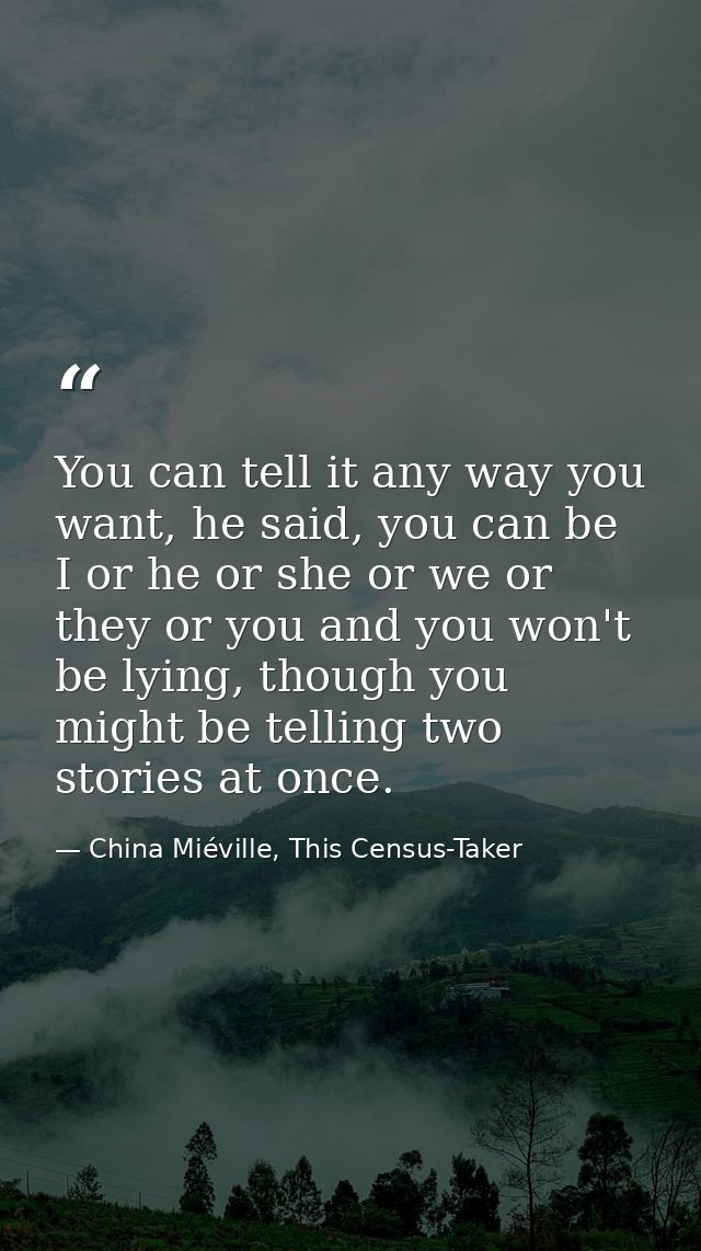 You can tell it any way you want, he said, you can be I or he or she or we or they or you and you won't be lying, though — China Miéville, This Census-Taker