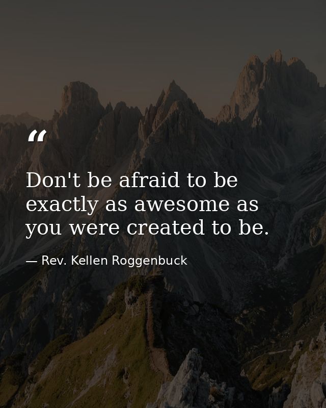 Don't be afraid to be exactly as awesome as you were created to be. — Rev. Kellen Roggenbuck