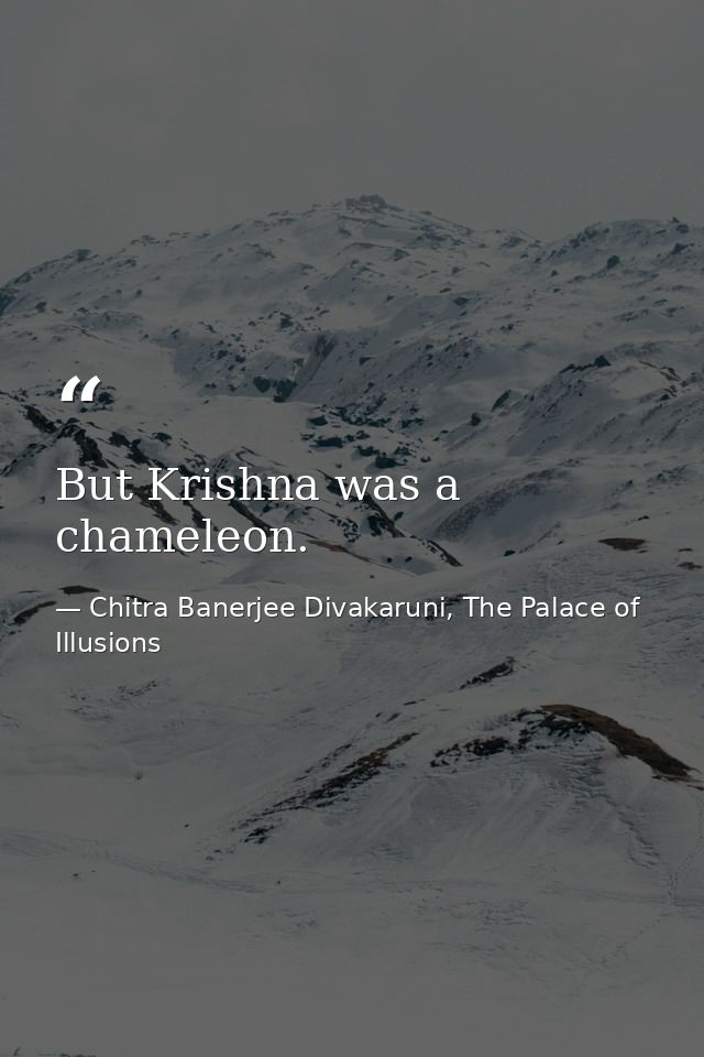But Krishna was a chameleon. — Chitra Banerjee Divakaruni, The Palace of Illusions