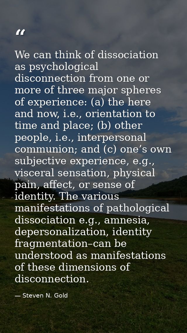 We can think of dissociation as psychological disconnection from one or more of three major spheres of experience: (a) t — Steven N. Gold