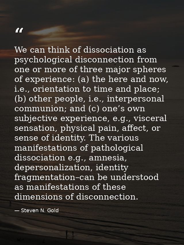 We can think of dissociation as psychological disconnection from one or more of three major spheres of experience: (a) t — Steven N. Gold