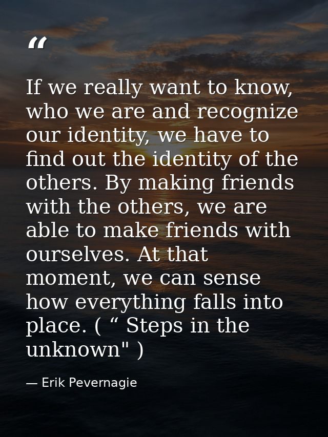 If we really want to know, who we are and recognize our identity, we have to find out the identity of the others. By mak — Erik Pevernagie