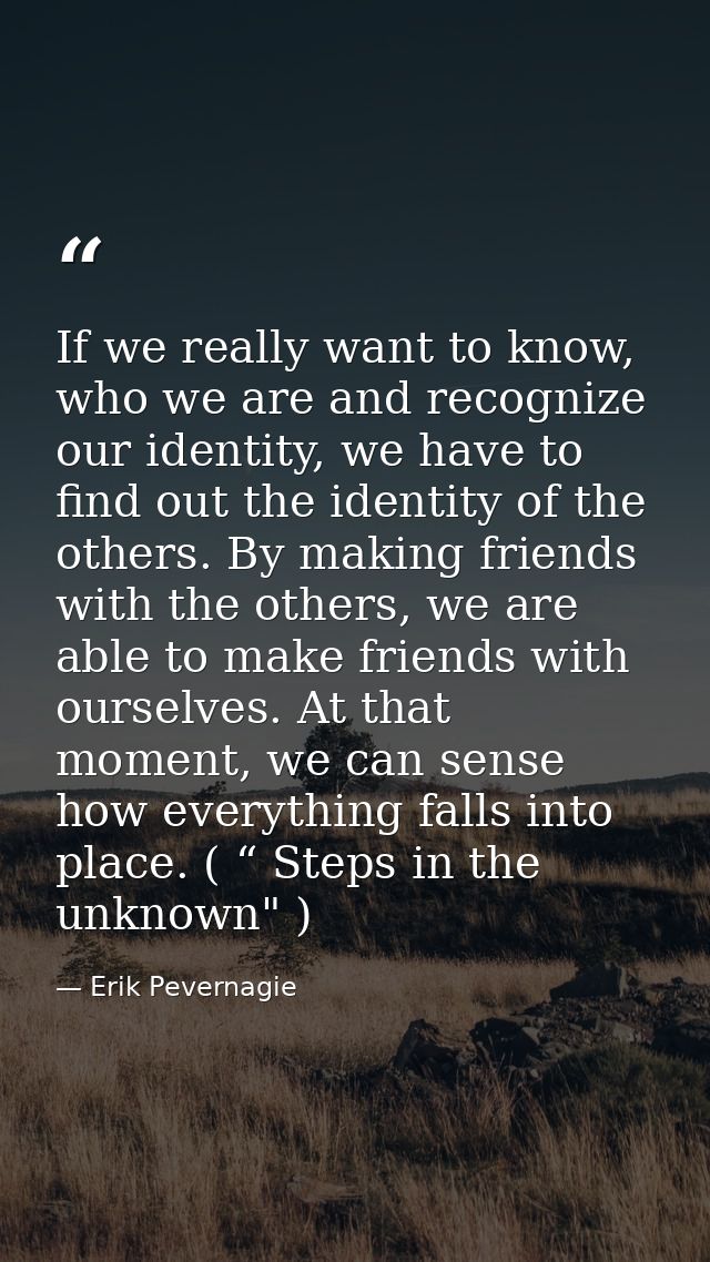 If we really want to know, who we are and recognize our identity, we have to find out the identity of the others. By mak — Erik Pevernagie