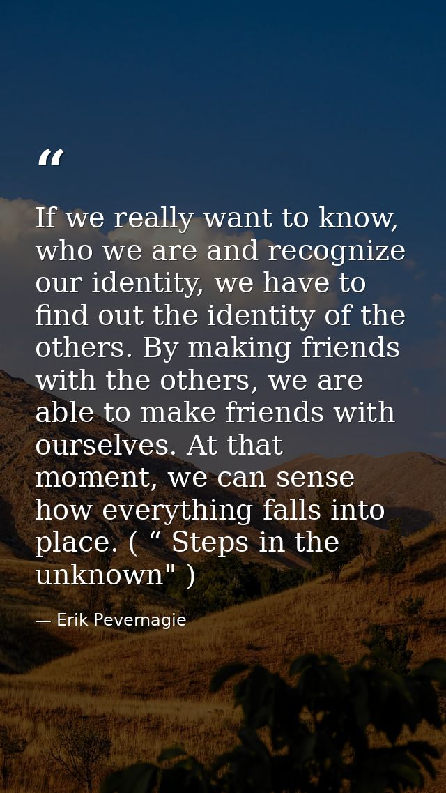 If we really want to know, who we are and recognize our identity, we have to find out the identity of the others. By mak — Erik Pevernagie