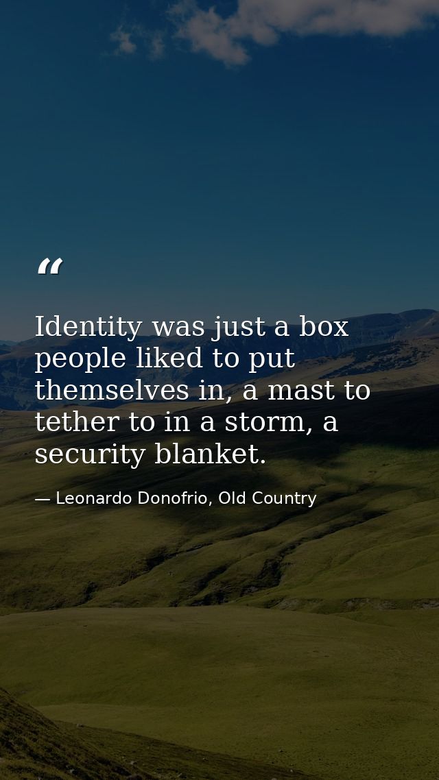 Identity was just a box people liked to put themselves in, a mast to tether to in a storm, a security blanket. — Leonardo Donofrio, Old Country