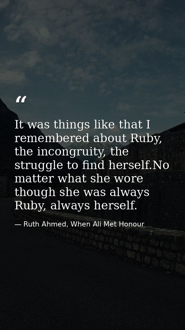 It was things like that I remembered about Ruby, the incongruity, the struggle to find herself.No matter what she wore t — Ruth Ahmed, When Ali Met Honour