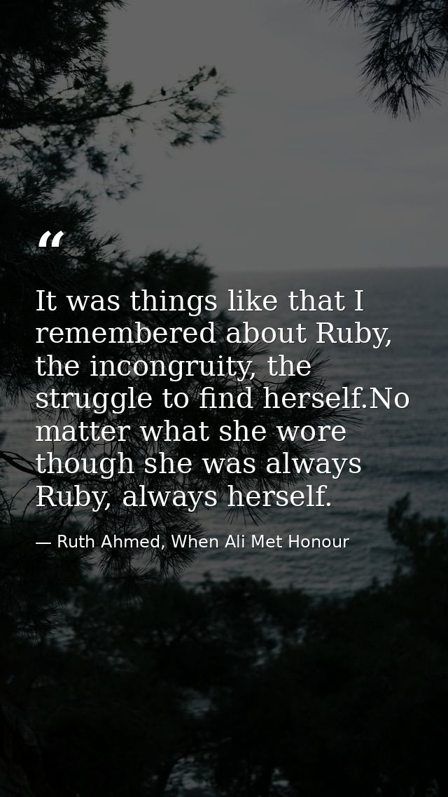 It was things like that I remembered about Ruby, the incongruity, the struggle to find herself.No matter what she wore t — Ruth Ahmed, When Ali Met Honour