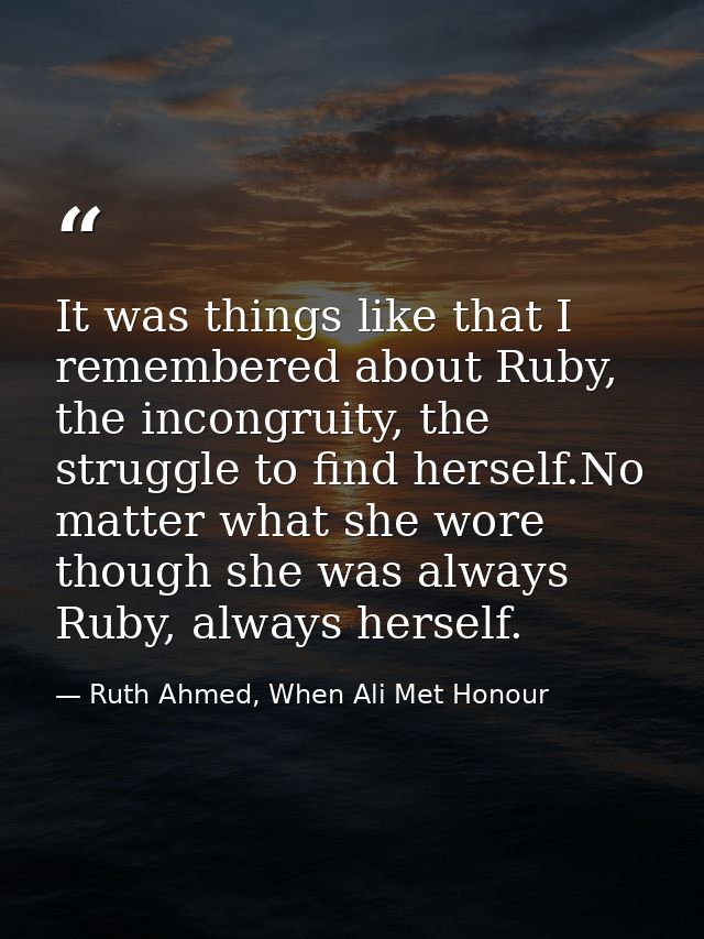 It was things like that I remembered about Ruby, the incongruity, the struggle to find herself.No matter what she wore t — Ruth Ahmed, When Ali Met Honour