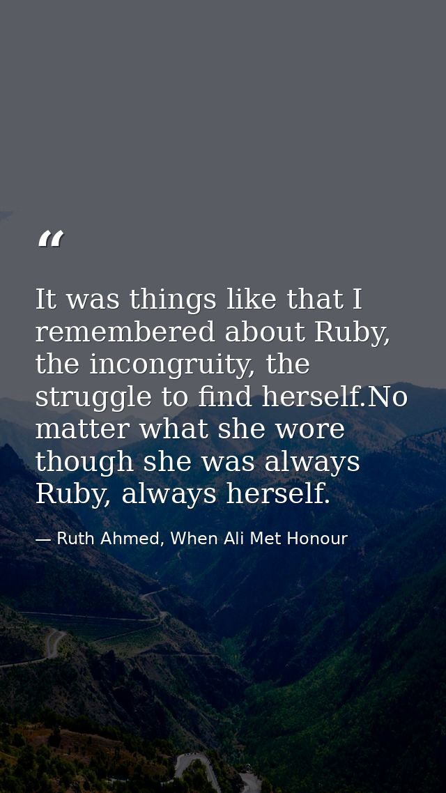 It was things like that I remembered about Ruby, the incongruity, the struggle to find herself.No matter what she wore t — Ruth Ahmed, When Ali Met Honour