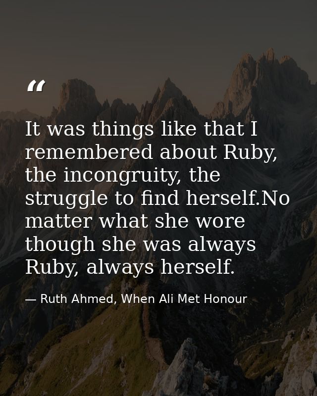It was things like that I remembered about Ruby, the incongruity, the struggle to find herself.No matter what she wore t — Ruth Ahmed, When Ali Met Honour